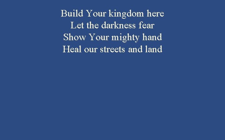 Build Your kingdom here Let the darkness fear Show Your mighty hand Heal our