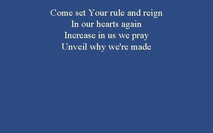 Come set Your rule and reign In our hearts again Increase in us we