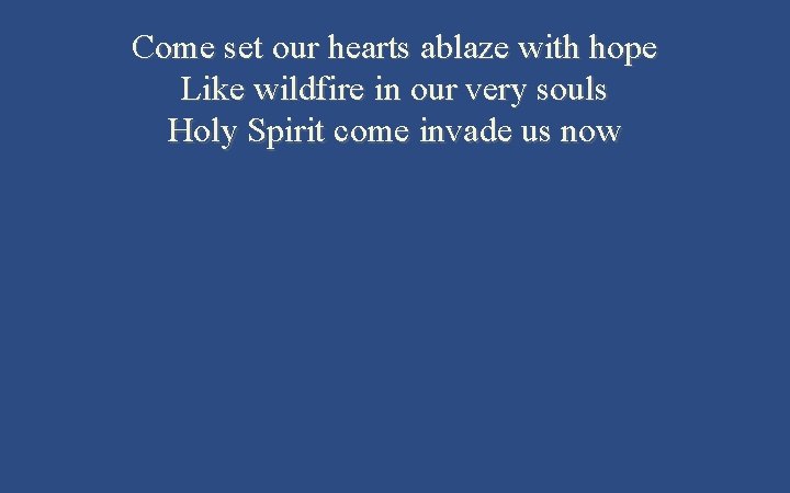 Come set our hearts ablaze with hope Like wildfire in our very souls Holy