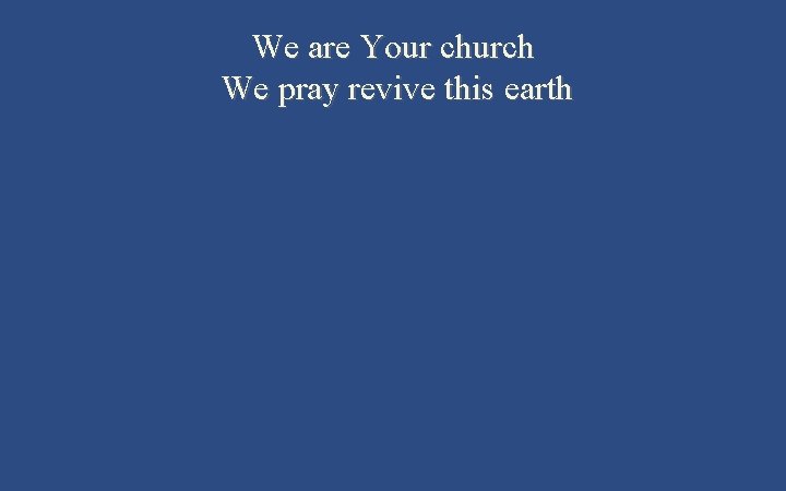 We are Your church We pray revive this earth 