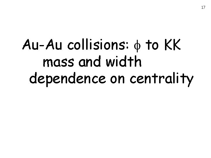 17 Au-Au collisions: to KK mass and width dependence on centrality 