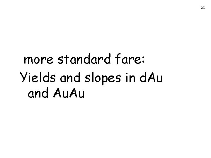 20 more standard fare: Yields and slopes in d. Au and Au. Au 