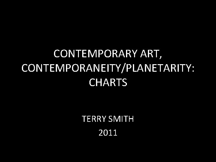 CONTEMPORARY ART, CONTEMPORANEITY/PLANETARITY: CHARTS TERRY SMITH 2011 