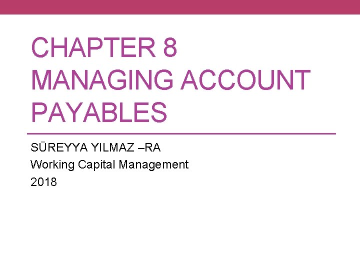 CHAPTER 8 MANAGING ACCOUNT PAYABLES SÜREYYA YILMAZ –RA Working Capital Management 2018 