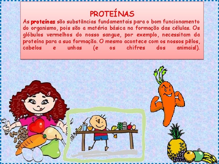 PROTEÍNAS As proteínas são substâncias fundamentais para o bom funcionamento do organismo, pois são PROTEÍNAS As proteínas são substâncias fundamentais para o bom funcionamento do organismo, pois são