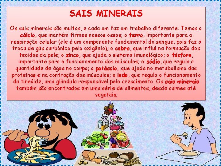 SAIS MINERAIS Os sais minerais são muitos, e cada um faz um trabalho diferente. SAIS MINERAIS Os sais minerais são muitos, e cada um faz um trabalho diferente.