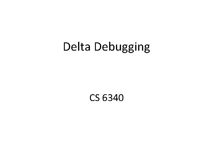 Delta Debugging CS 6340 