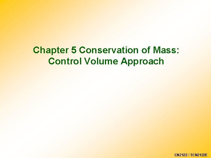 Chapter 5 Conservation of Mass: Control Volume Approach CN 2122 / TCN 2122 E