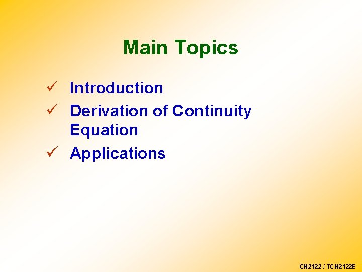 Main Topics ü Introduction ü Derivation of Continuity Equation ü Applications CN 2122 /