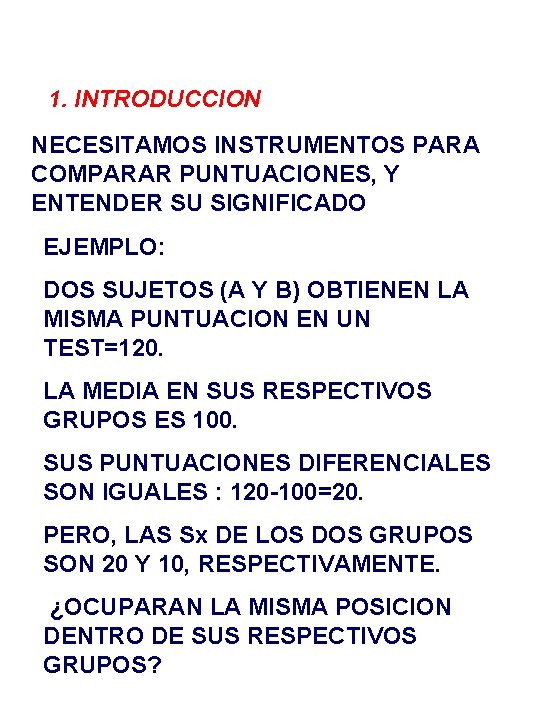 1. INTRODUCCION NECESITAMOS INSTRUMENTOS PARA COMPARAR PUNTUACIONES, Y ENTENDER SU SIGNIFICADO EJEMPLO: DOS SUJETOS