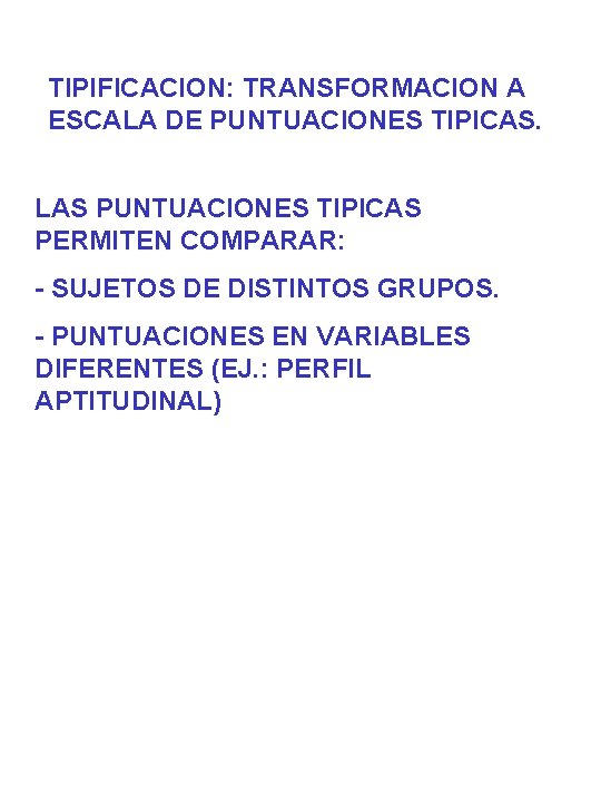 TIPIFICACION: TRANSFORMACION A ESCALA DE PUNTUACIONES TIPICAS. LAS PUNTUACIONES TIPICAS PERMITEN COMPARAR: - SUJETOS