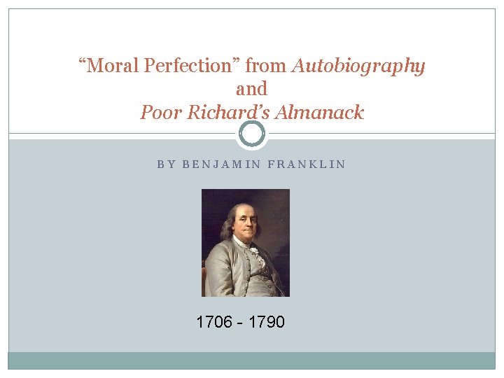 “Moral Perfection” from Autobiography and Poor Richard’s Almanack BY BENJAMIN FRANKLIN 1706 - 1790