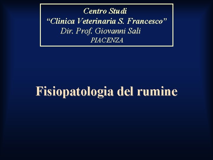 Centro Studi “Clinica Veterinaria S. Francesco” Dir. Prof. Giovanni Sali PIACENZA Fisiopatologia del rumine Centro Studi “Clinica Veterinaria S. Francesco” Dir. Prof. Giovanni Sali PIACENZA Fisiopatologia del rumine