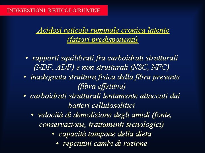 INDIGESTIONI RETICOLO/RUMINE Acidosi reticolo ruminale cronica latente (fattori predisponenti) • rapporti squilibrati fra carboidrati INDIGESTIONI RETICOLO/RUMINE Acidosi reticolo ruminale cronica latente (fattori predisponenti) • rapporti squilibrati fra carboidrati