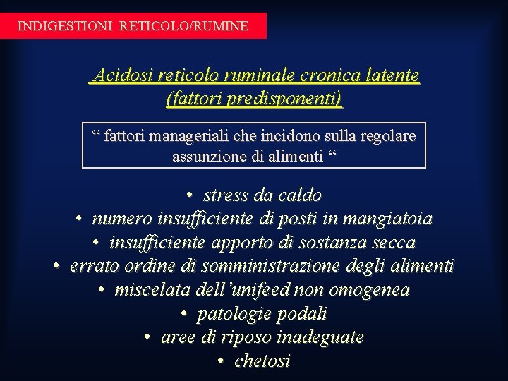 INDIGESTIONI RETICOLO/RUMINE Acidosi reticolo ruminale cronica latente (fattori predisponenti) “ fattori manageriali che incidono INDIGESTIONI RETICOLO/RUMINE Acidosi reticolo ruminale cronica latente (fattori predisponenti) “ fattori manageriali che incidono
