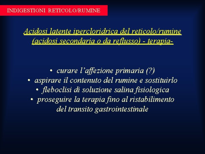INDIGESTIONI RETICOLO/RUMINE Acidosi latente ipercloridrica del reticolo/rumine (acidosi secondaria o da reflusso) - terapia- INDIGESTIONI RETICOLO/RUMINE Acidosi latente ipercloridrica del reticolo/rumine (acidosi secondaria o da reflusso) - terapia-