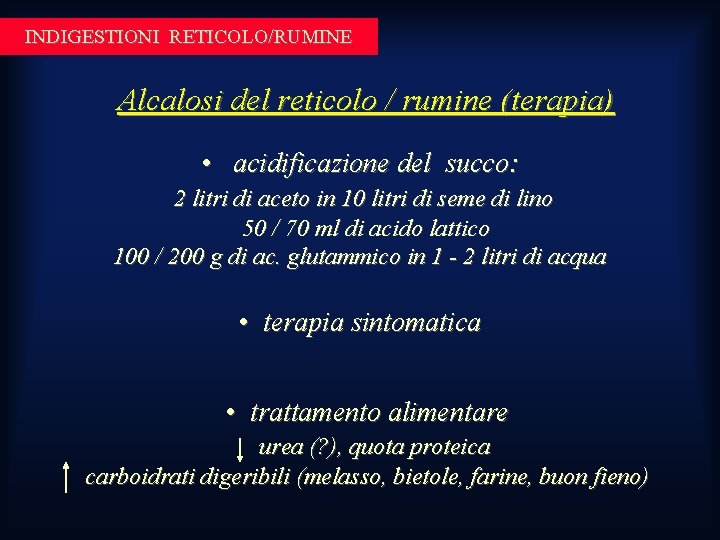 INDIGESTIONI RETICOLO/RUMINE Alcalosi del reticolo / rumine (terapia) • acidificazione del succo: 2 litri INDIGESTIONI RETICOLO/RUMINE Alcalosi del reticolo / rumine (terapia) • acidificazione del succo: 2 litri