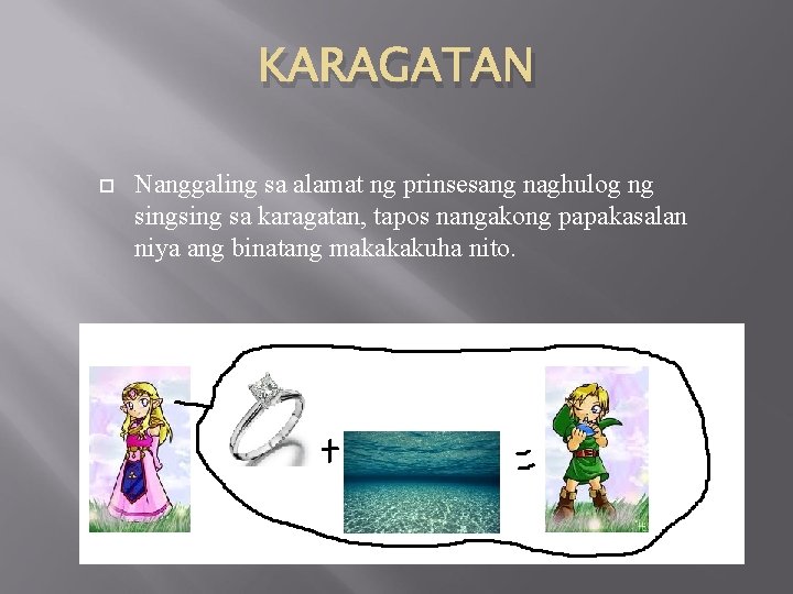 KARAGATAN Nanggaling sa alamat ng prinsesang naghulog ng sing sa karagatan, tapos nangakong papakasalan