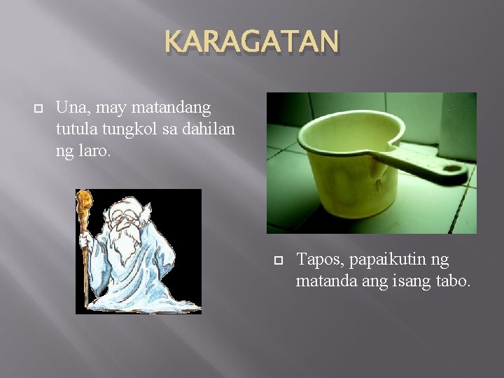 KARAGATAN Una, may matandang tutula tungkol sa dahilan ng laro. Tapos, papaikutin ng matanda