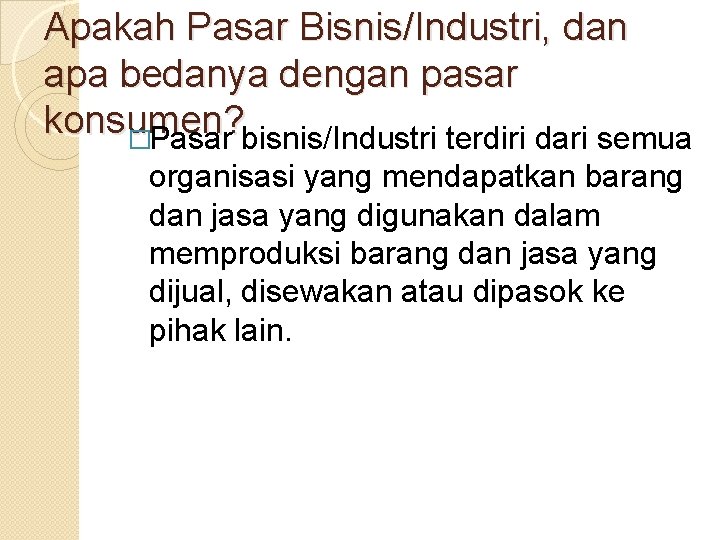 Apakah Pasar Bisnis/Industri, dan apa bedanya dengan pasar konsumen ? �Pasar bisnis/Industri terdiri dari