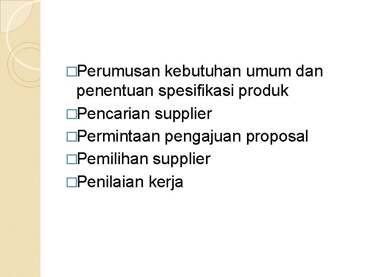 �Perumusan kebutuhan umum dan penentuan spesifikasi produk �Pencarian supplier �Permintaan pengajuan proposal �Pemilihan supplier