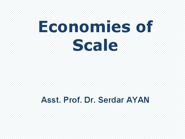 Economies of Scale Asst. Prof. Dr. Serdar AYAN 