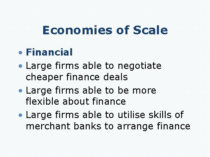 Economies of Scale • Financial • Large firms able to negotiate cheaper finance deals