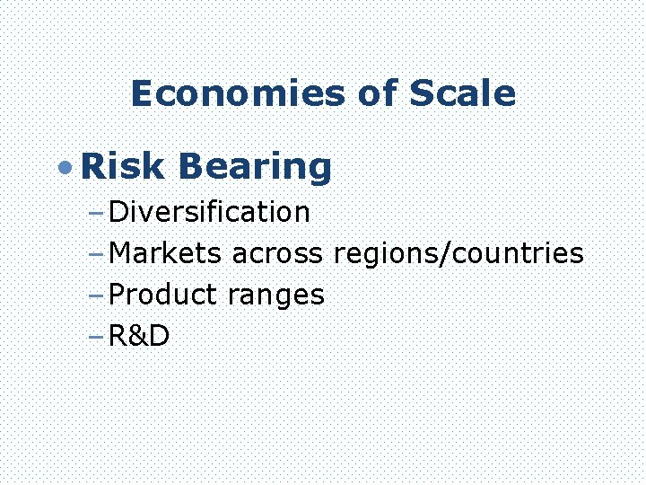 Economies of Scale • Risk Bearing – Diversification – Markets across regions/countries – Product