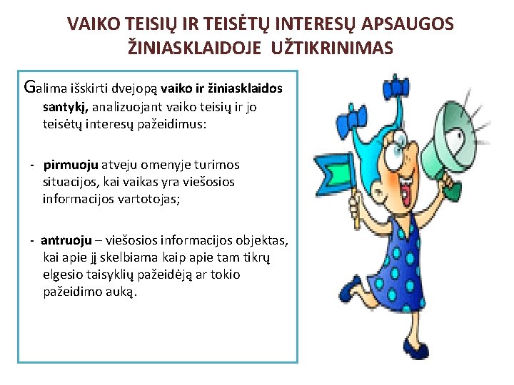 VAIKO TEISIŲ IR TEISĖTŲ INTERESŲ APSAUGOS ŽINIASKLAIDOJE UŽTIKRINIMAS Galima išskirti dvejopą vaiko ir žiniasklaidos VAIKO TEISIŲ IR TEISĖTŲ INTERESŲ APSAUGOS ŽINIASKLAIDOJE UŽTIKRINIMAS Galima išskirti dvejopą vaiko ir žiniasklaidos