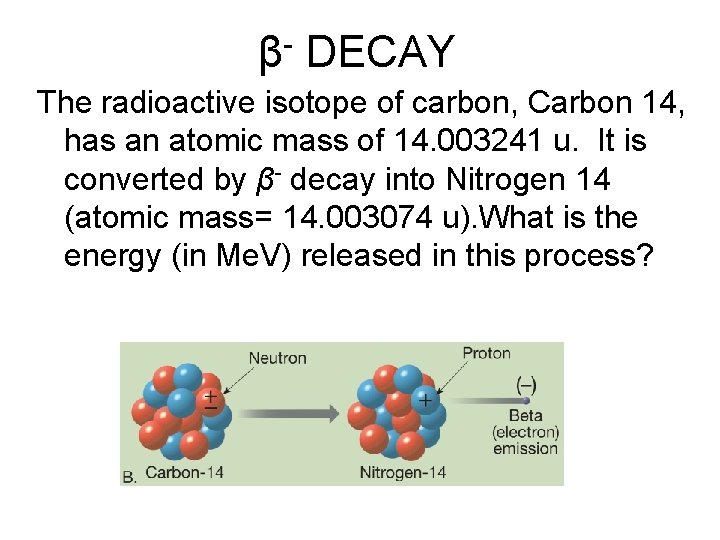 β- DECAY The radioactive isotope of carbon, Carbon 14, has an atomic mass of β- DECAY The radioactive isotope of carbon, Carbon 14, has an atomic mass of