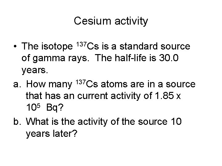 Cesium activity • The isotope 137 Cs is a standard source of gamma rays. Cesium activity • The isotope 137 Cs is a standard source of gamma rays.