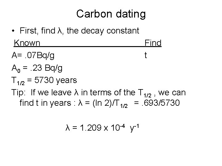 Carbon dating • First, find λ, the decay constant Known Find A=. 07 Bq/g