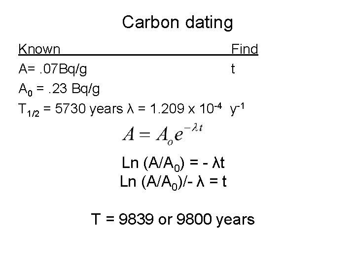 Carbon dating Known Find A=. 07 Bq/g t A 0 =. 23 Bq/g T