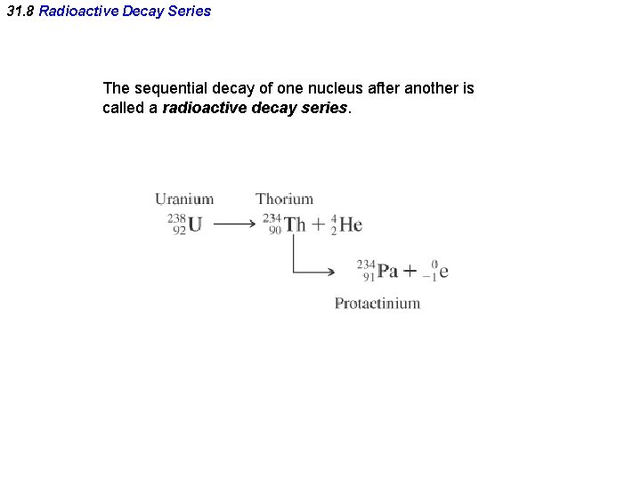 31. 8 Radioactive Decay Series The sequential decay of one nucleus after another is