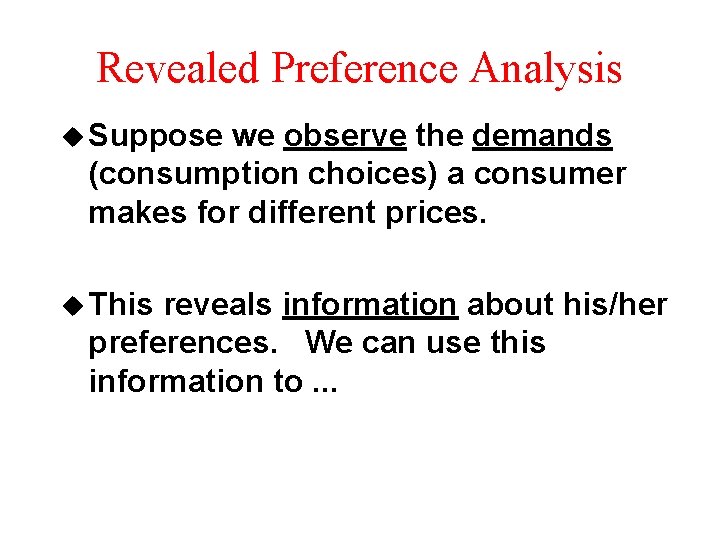 Revealed Preference Analysis u Suppose we observe the demands (consumption choices) a consumer makes