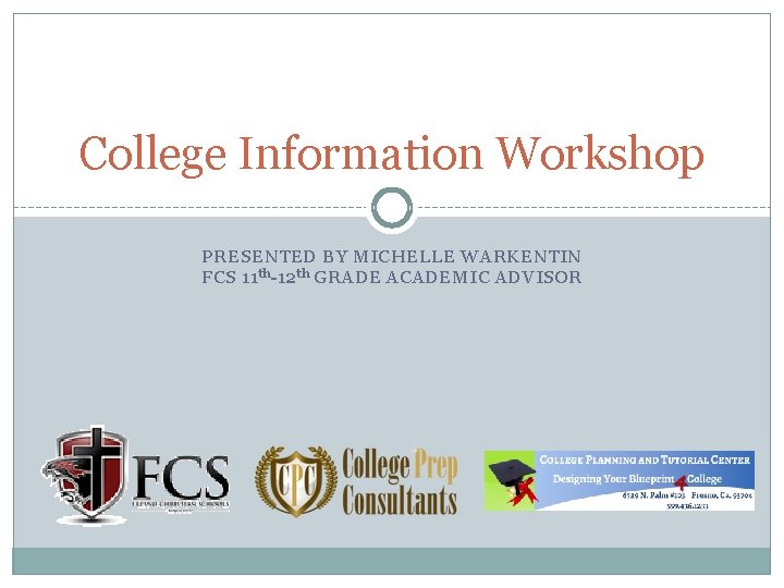 College Information Workshop PRESENTED BY MICHELLE WARKENTIN FCS 11 th-12 th GRADE ACADEMIC ADVISOR