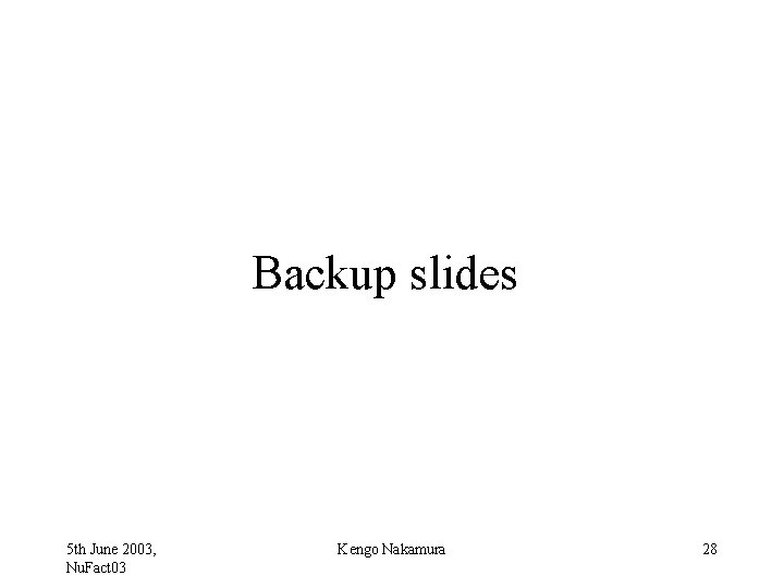 Backup slides 5 th June 2003, Nu. Fact 03 Kengo Nakamura 28 