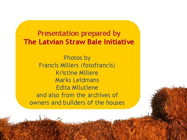 Presentation prepared by The Latvian Straw Bale Initiative Photos by Francis Millers (fotofrancis) Kristine