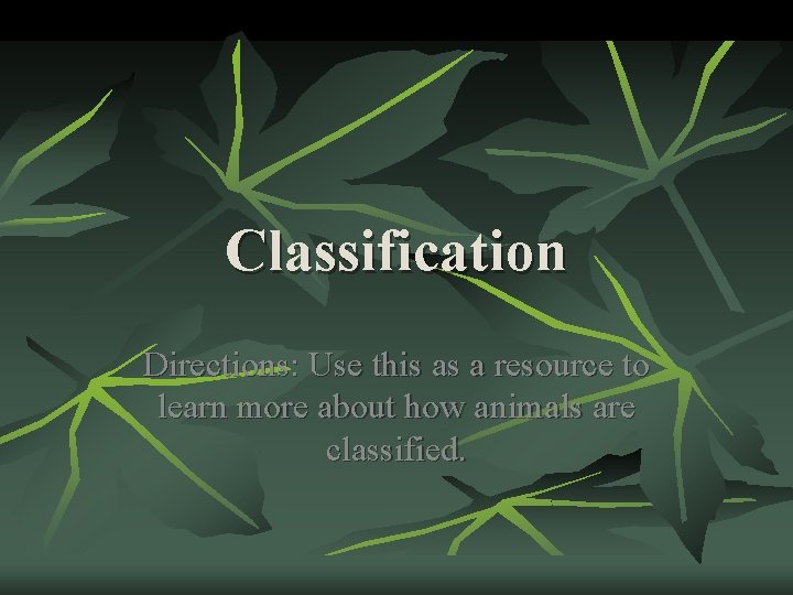 Classification Directions: Use this as a resource to learn more about how animals are