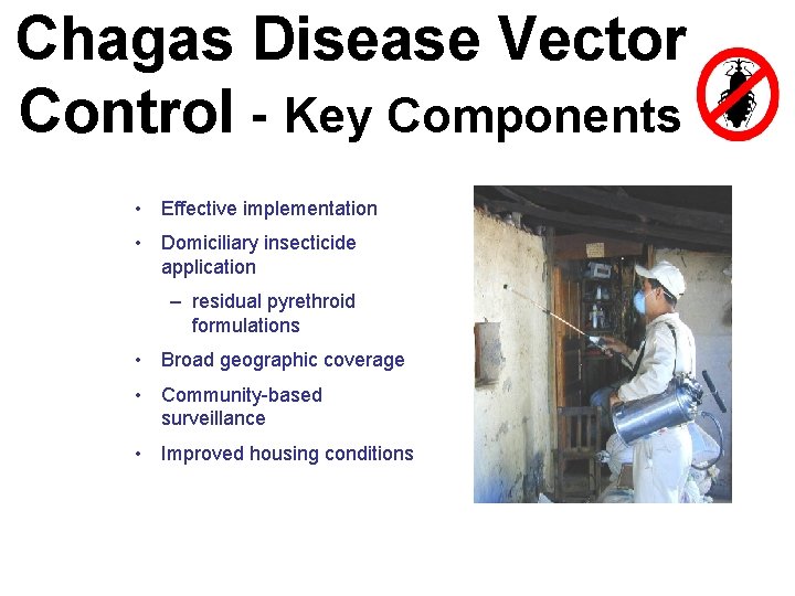 Chagas Disease Vector Control - Key Components • Effective implementation • Domiciliary insecticide application