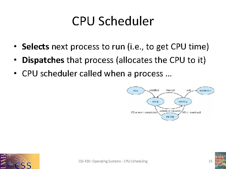 CPU Scheduler • Selects next process to run (i. e. , to get CPU