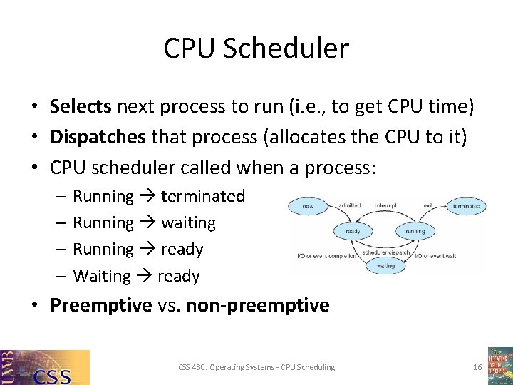 CPU Scheduler • Selects next process to run (i. e. , to get CPU