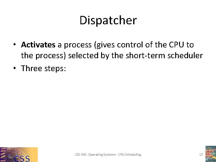 Dispatcher • Activates a process (gives control of the CPU to the process) selected