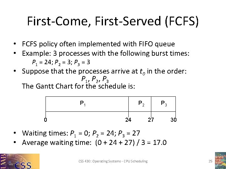 First-Come, First-Served (FCFS) • FCFS policy often implemented with FIFO queue • Example: 3