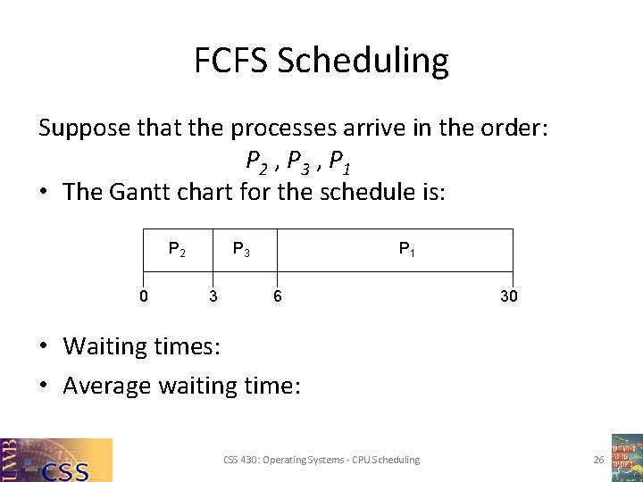FCFS Scheduling Suppose that the processes arrive in the order: P 2 , P