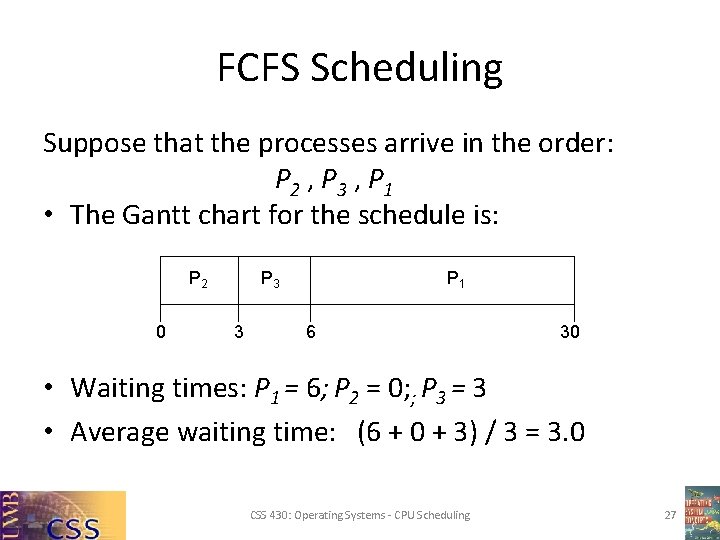 FCFS Scheduling Suppose that the processes arrive in the order: P 2 , P