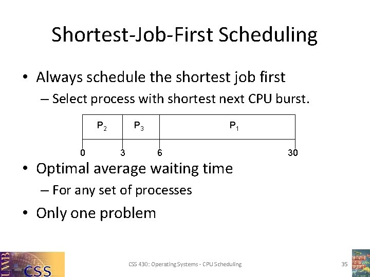 Shortest-Job-First Scheduling • Always schedule the shortest job first – Select process with shortest