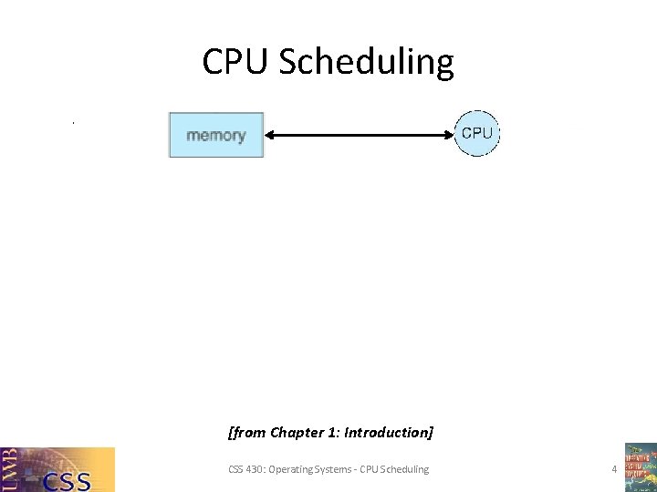 CPU Scheduling [from Chapter 1: Introduction] CSS 430: Operating Systems - CPU Scheduling 4