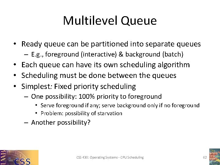 Multilevel Queue • Ready queue can be partitioned into separate queues – E. g.