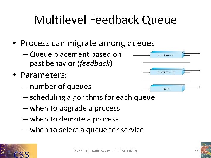 Multilevel Feedback Queue • Process can migrate among queues – Queue placement based on